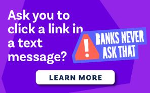 Banks will never ask you to click a link in a text message.